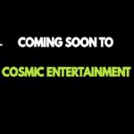 Coming Soon to Cosmic Entertainment